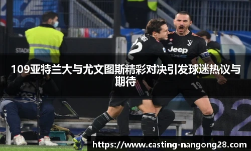 109亚特兰大与尤文图斯精彩对决引发球迷热议与期待