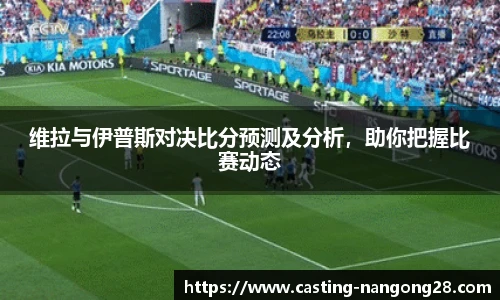 维拉与伊普斯对决比分预测及分析，助你把握比赛动态